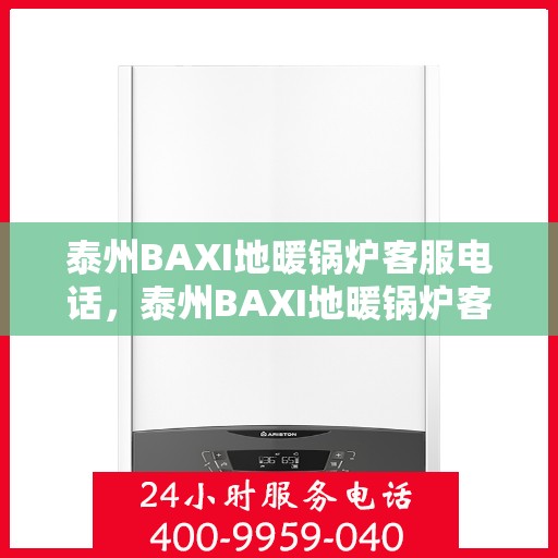 泰州BAXI地暖锅炉客服电话，泰州BAXI地暖锅炉客服热线查询及售后服务指南