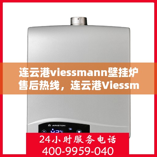 连云港viessmann壁挂炉售后热线，连云港Viessmann壁挂炉售后服务热线，专业团队为您解答疑问，贴心保障您的温暖生活