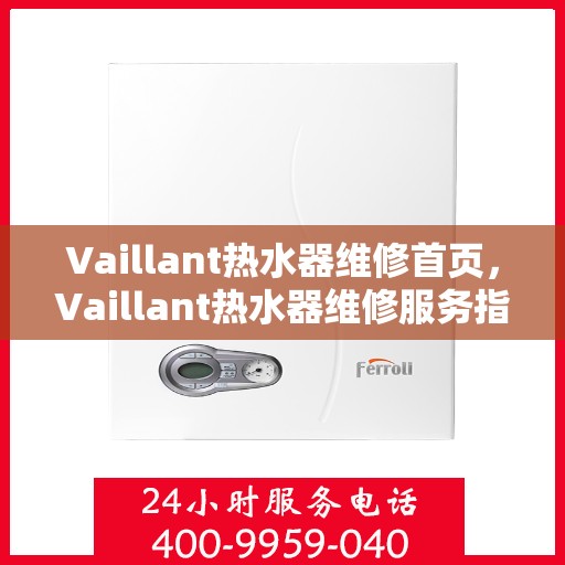 Vaillant热水器维修首页,Vaillant热水器维修服务指南,专业维修,贴心服务 Vaillant热水器维修首页,Vaillant热水器维修服务指南,专业维修,贴心服务