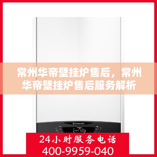 常州华帝壁挂炉售后，常州华帝壁挂炉售后服务解析