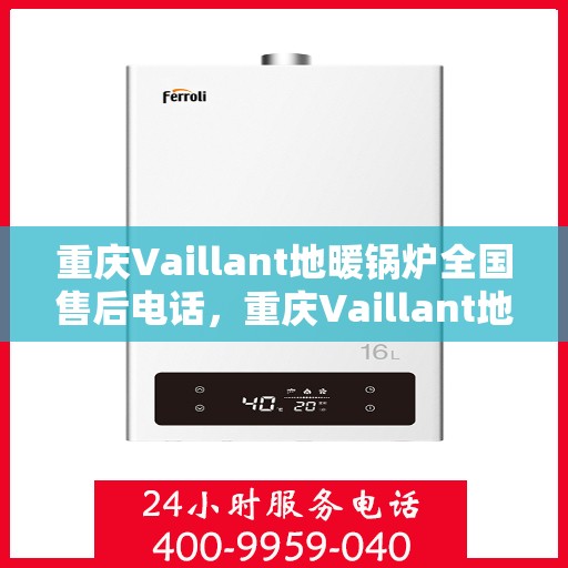 重庆Vaillant地暖锅炉全国售后电话，重庆Vaillant地暖锅炉售后服务热线及电话全攻略