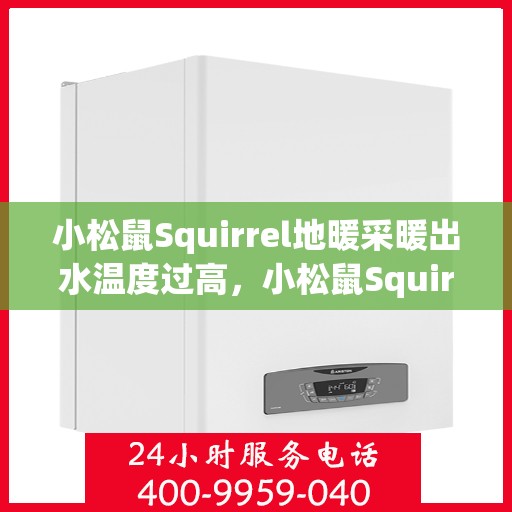 小松鼠Squirrel地暖采暖出水温度过高，小松鼠Squirrel地暖出水温度过高的原因与解决方案