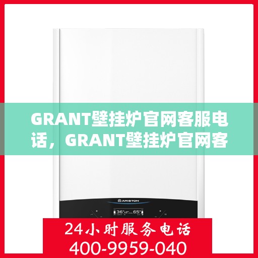 GRANT壁挂炉官网客服电话,GRANT壁挂炉官网客服热线电话公布 GRANT壁挂炉官网客服电话,GRANT壁挂炉官网客服热线电话公布