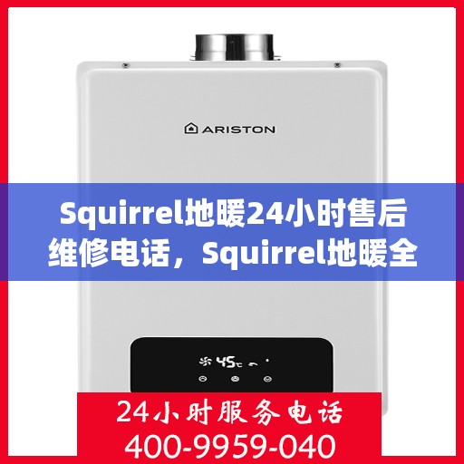 Squirrel地暖24小时售后维修电话，Squirrel地暖全天候售后维修服务热线