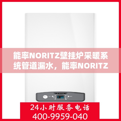 能率NORITZ壁挂炉采暖系统管道漏水，能率NORITZ壁挂炉采暖系统管道漏水原因解析与处理指南