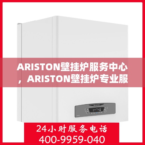 ARISTON壁挂炉服务中心，ARISTON壁挂炉专业服务中心，全方位服务，温暖您的家