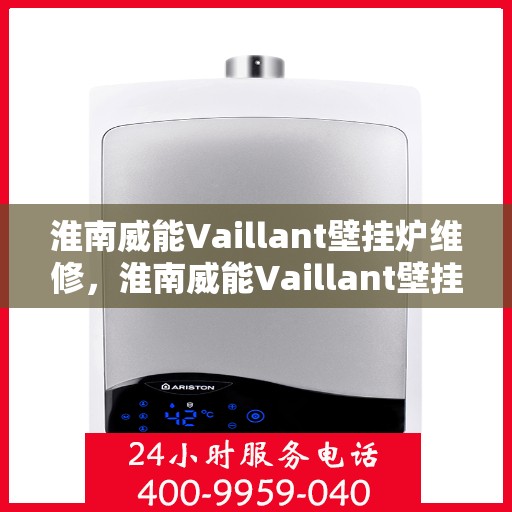 淮南威能Vaillant壁挂炉维修，淮南威能Vaillant壁挂炉维修指南