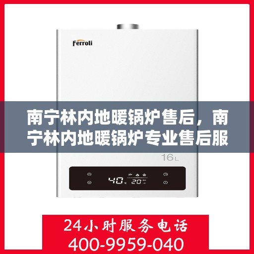 南宁林内地暖锅炉售后，南宁林内地暖锅炉专业售后服务团队，为您提供全方位解决方案