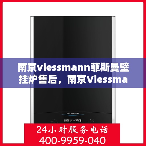 南京viessmann菲斯曼壁挂炉售后，南京Viessmann菲斯曼壁挂炉售后服务解析