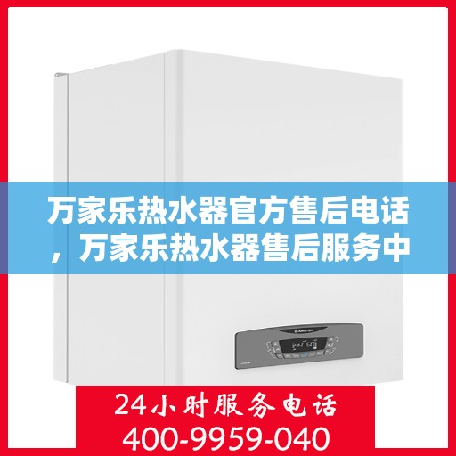万家乐热水器官方售后电话，万家乐热水器售后服务中心联系电话专业服务保障