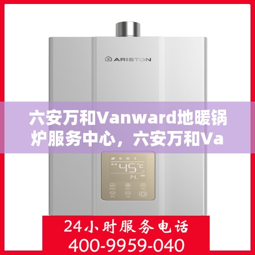 六安万和Vanward地暖锅炉服务中心,六安万和Vanward地暖锅炉专业服务中心 六安万和Vanward地暖锅炉服务中心,六安万和Vanward地暖锅炉专业服务中心