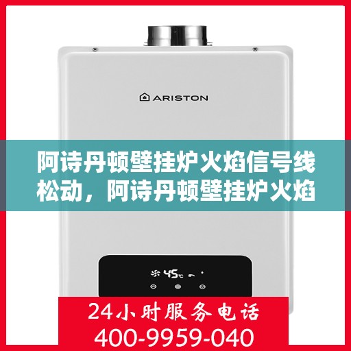 阿诗丹顿壁挂炉火焰信号线松动，阿诗丹顿壁挂炉火焰信号线松动问题解析与解决方案