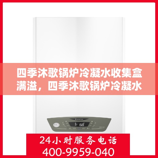 四季沐歌锅炉冷凝水收集盒满溢，四季沐歌锅炉冷凝水收集盒溢满处理指南