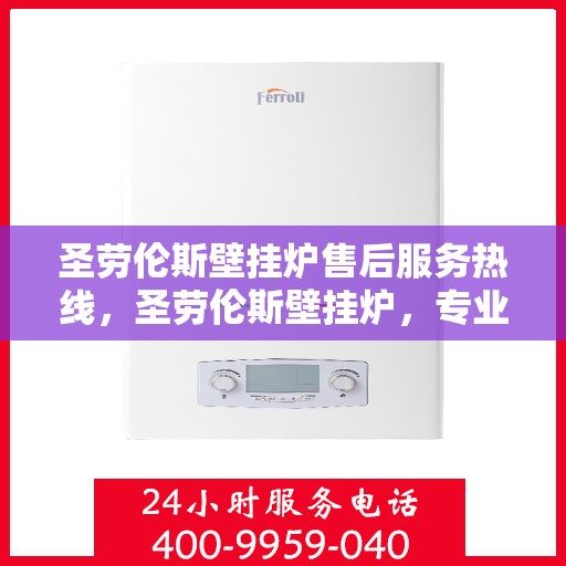 圣劳伦斯壁挂炉售后服务热线，圣劳伦斯壁挂炉，专业售后服务热线，贴心为您解决难题！