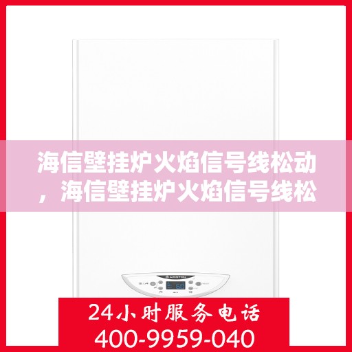海信壁挂炉火焰信号线松动，海信壁挂炉火焰信号线松动问题解析