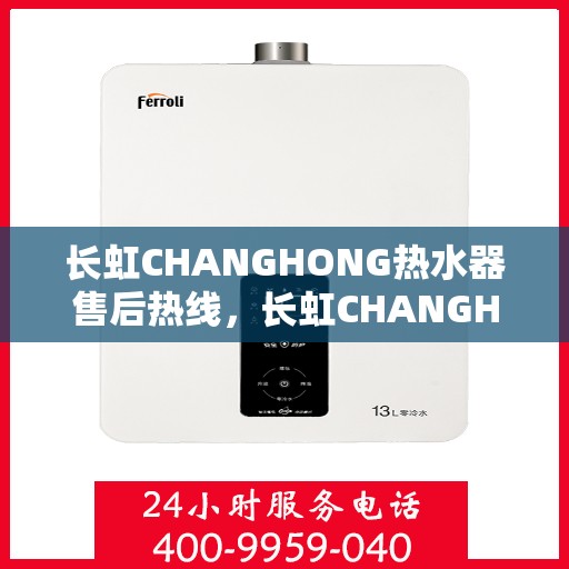 长虹CHANGHONG热水器售后热线，长虹CHANGHONG热水器售后服务热线及支持详情