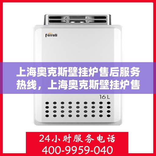 上海奥克斯壁挂炉售后服务热线，上海奥克斯壁挂炉售后服务热线，专业团队，贴心服务，全天候保障您的温暖生活！
