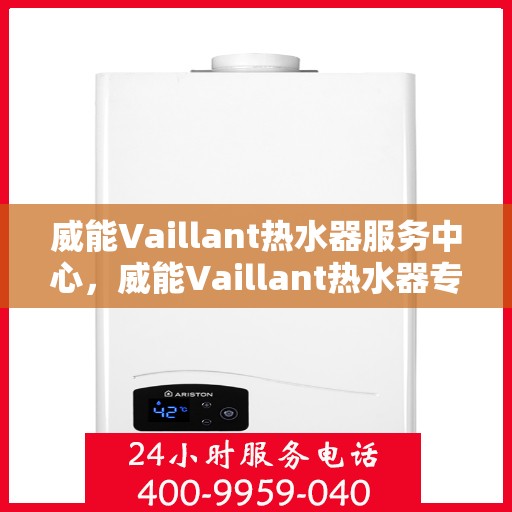 威能Vaillant热水器服务中心，威能Vaillant热水器专业维修服务中心