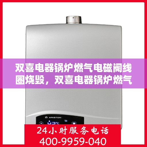 双喜电器锅炉燃气电磁阀线圈烧毁，双喜电器锅炉燃气电磁阀线圈烧毁原因分析及解决方案