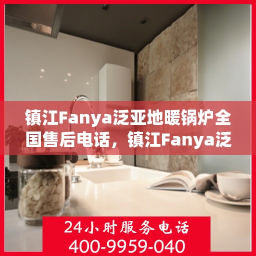 镇江Fanya泛亚地暖锅炉全国售后电话,镇江Fanya泛亚地暖锅炉全国售后热线电话 镇江Fanya泛亚地暖锅炉全国售后电话,镇江Fanya泛亚地暖锅炉全国售后热线电话