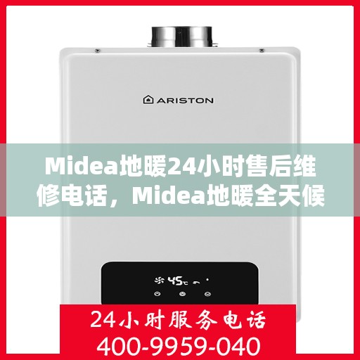 Midea地暖24小时售后维修电话，Midea地暖全天候售后维修服务热线，专业解决您的地暖问题！