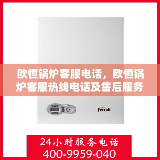 欧恒锅炉客服电话，欧恒锅炉客服热线电话及售后服务支持