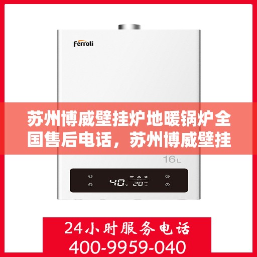 苏州博威壁挂炉地暖锅炉全国售后电话，苏州博威壁挂炉地暖锅炉全国售后服务热线及电话支持指南