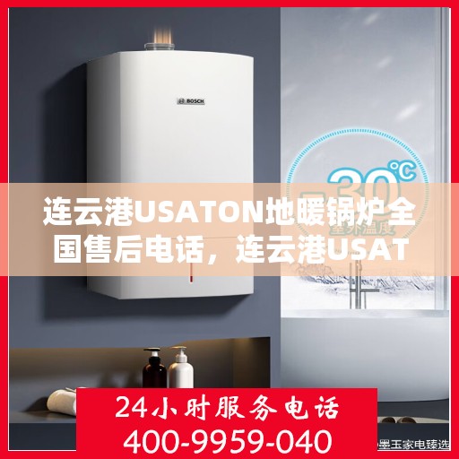 连云港USATON地暖锅炉全国售后电话，连云港USATON地暖锅炉售后服务热线及全国售后电话汇总