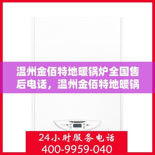 温州金佰特地暖锅炉全国售后电话，温州金佰特地暖锅炉全国售后服务热线及电话一览