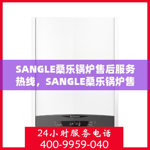 SANGLE桑乐锅炉售后服务热线，SANGLE桑乐锅炉售后服务热线，专业解决您的锅炉问题，贴心服务伴您无忧！