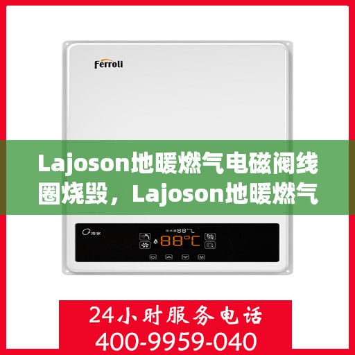 Lajoson地暖燃气电磁阀线圈烧毁，Lajoson地暖燃气电磁阀线圈烧毁原因分析及解决方案