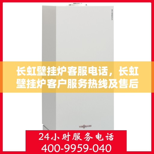 长虹壁挂炉客服电话，长虹壁挂炉客户服务热线及售后支持指南
