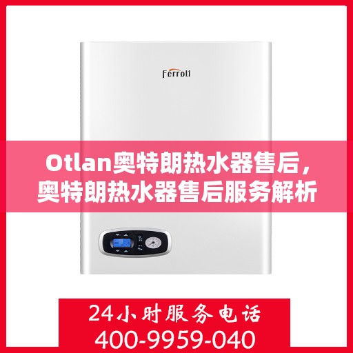 Otlan奥特朗热水器售后，奥特朗热水器售后服务解析与指南