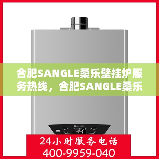 合肥SANGLE桑乐壁挂炉服务热线，合肥SANGLE桑乐壁挂炉专业维修服务热线