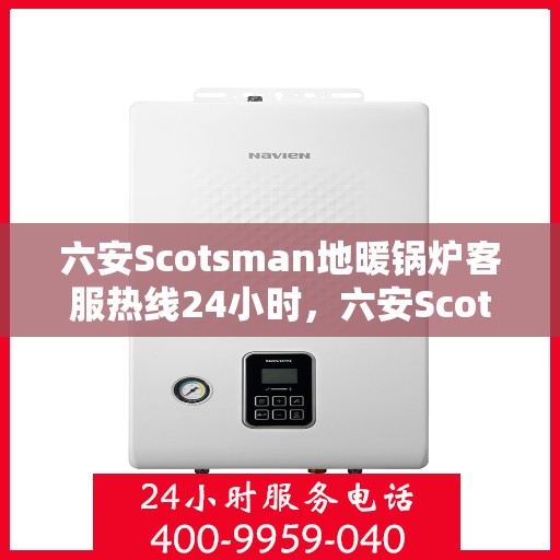 六安Scotsman地暖锅炉客服热线24小时，六安Scotsman地暖锅炉全天候客服热线支持