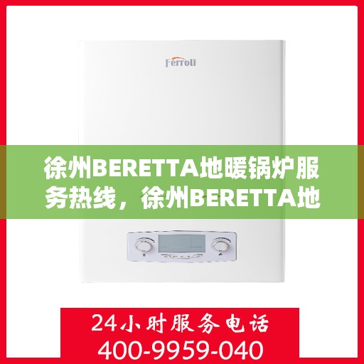 徐州BERETTA地暖锅炉服务热线，徐州BERETTA地暖锅炉专业维修服务热线