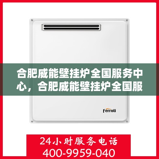 合肥威能壁挂炉全国服务中心，合肥威能壁挂炉全国服务中心，专业售后，贴心服务