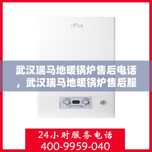 武汉瑞马地暖锅炉售后电话，武汉瑞马地暖锅炉售后服务热线及电话详解