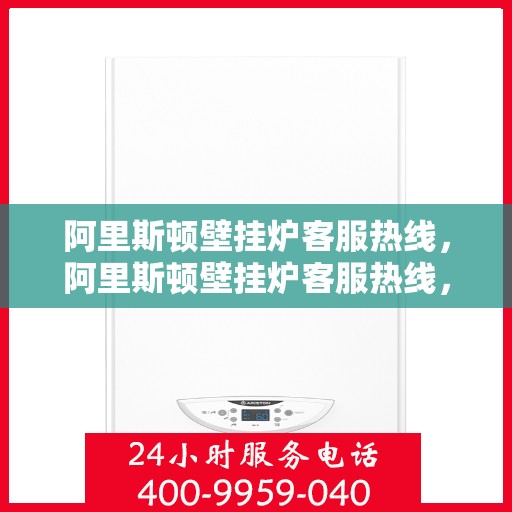 阿里斯顿壁挂炉客服热线，阿里斯顿壁挂炉客服热线，专业解答，温暖您的生活