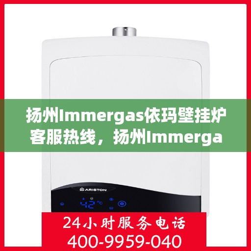 扬州Immergas依玛壁挂炉客服热线，扬州Immergas依玛壁挂炉客服热线，专业团队为您提供贴心服务