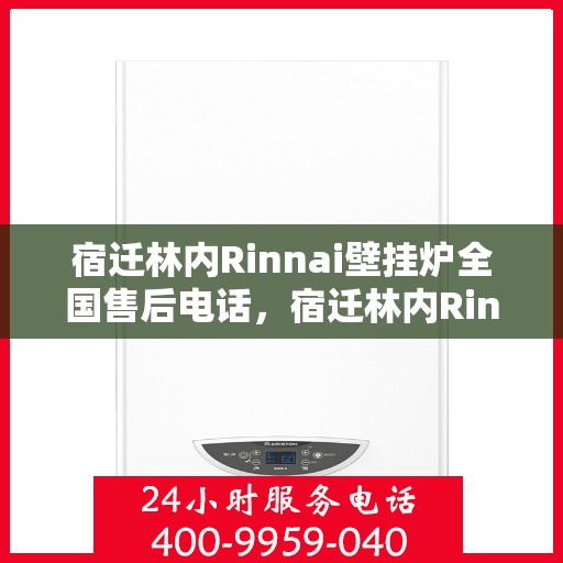 宿迁林内Rinnai壁挂炉全国售后电话，宿迁林内Rinnai壁挂炉售后服务热线及全国电话汇总