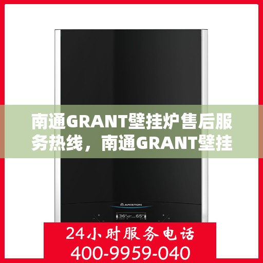 南通GRANT壁挂炉售后服务热线，南通GRANT壁挂炉售后维修服务热线，专业解决您的供暖问题！