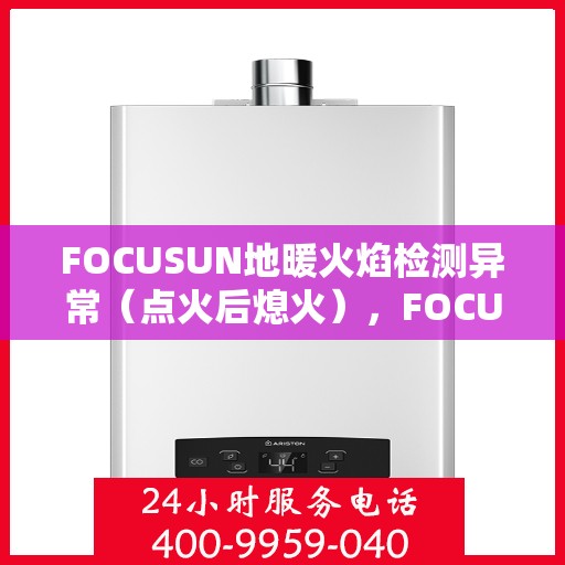 FOCUSUN地暖火焰检测异常（点火后熄火），FOCUSUN地暖火焰检测异常，点火后意外熄火故障解析