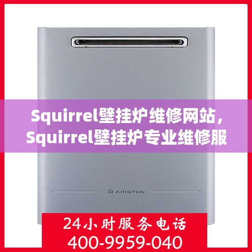 Squirrel壁挂炉维修网站，Squirrel壁挂炉专业维修服务平台