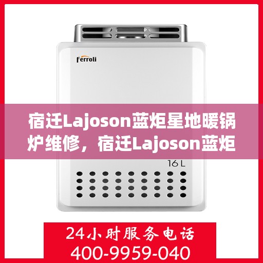 宿迁Lajoson蓝炬星地暖锅炉维修，宿迁Lajoson蓝炬星地暖锅炉专业维修服务