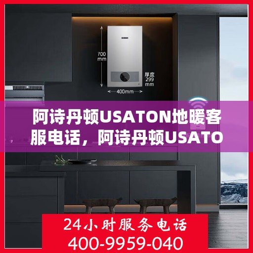阿诗丹顿USATON地暖客服电话，阿诗丹顿USATON地暖客服热线及咨询电话号码