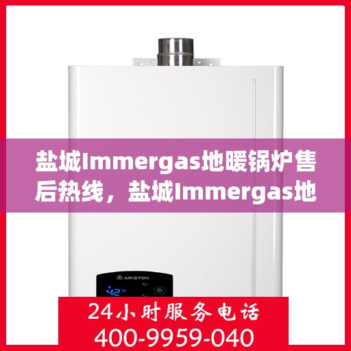 盐城Immergas地暖锅炉售后热线，盐城Immergas地暖锅炉售后服务热线，专业解决您的供暖问题