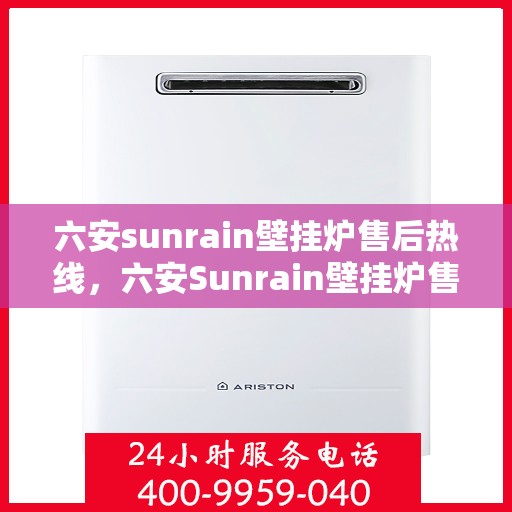 六安sunrain壁挂炉售后热线，六安Sunrain壁挂炉售后服务热线及维修指南