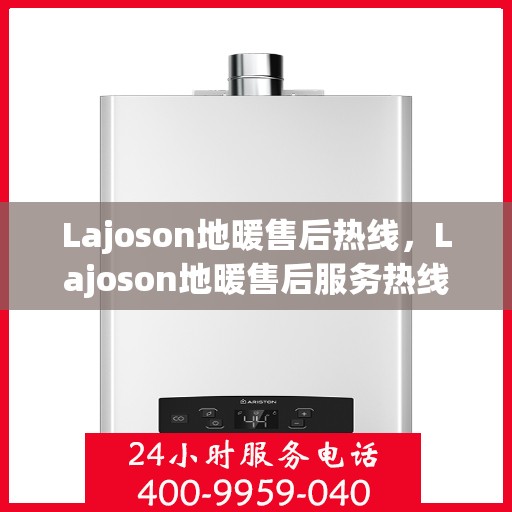 Lajoson地暖售后热线，Lajoson地暖售后服务热线，专业解决您的温暖问题