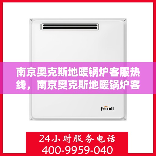 南京奥克斯地暖锅炉客服热线，南京奥克斯地暖锅炉客服热线，专业支持与解决方案的温暖通道